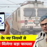 रेलवे ने बदले टिकट बुकिंग के 7 अहम नियम, जानें यात्रियों को क्या फायदा होगा IRCTC New Ticket Rules